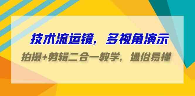 （9545期）技术流-运镜，多视角演示，拍摄+剪辑二合一教学，通俗易懂（70节课）-365资源网