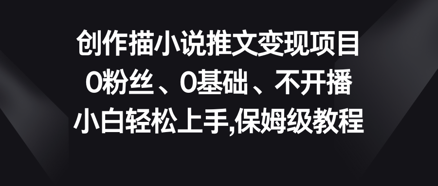 小说推文变现项目，0粉丝、0基础、不开播、小白轻松上手，保姆级教程-365资源网