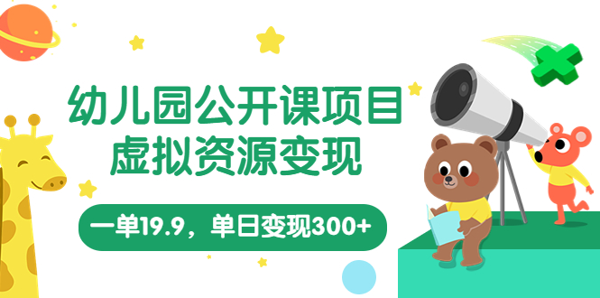 幼儿园公开课项目，虚拟资源变现，一单19.9，单日变现300+（教程+资料）-365资源网