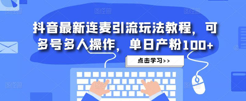 抖音最新连麦引流玩法教程，可多号多人操作，单日产粉100+-365资源网