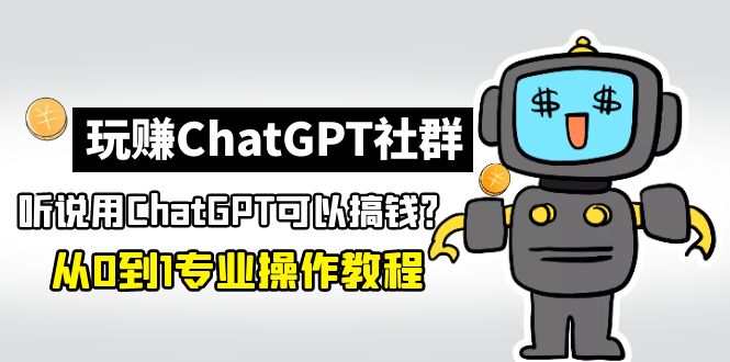 玩赚ChatGPT社群：听说ChatGPT可以用来搞钱？从0到1保姆级教程-365资源网