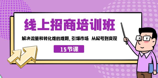 线上·招商培训班，解决流量和转化难的难题 引爆市场 从起号到变现（15节）-365资源网