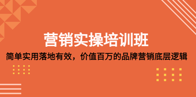 营销实操培训班：简单实用-落地有效，价值百万的品牌营销底层逻辑-365资源网