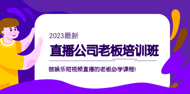 直播公司老板培训班：做娱乐短视频直播的老板必学课程！-365资源网