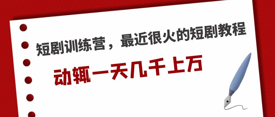 短剧训练营，最近很火的短剧教程，动辄一天几千上万的收入 -365资源网