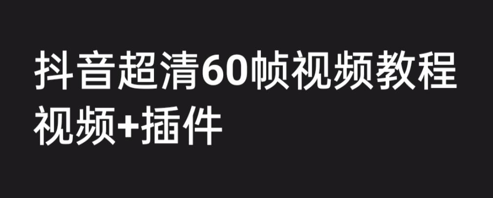 外面收费2300的抖音高清60帧视频教程，学会如何制作视频（教程+插件）-365资源网