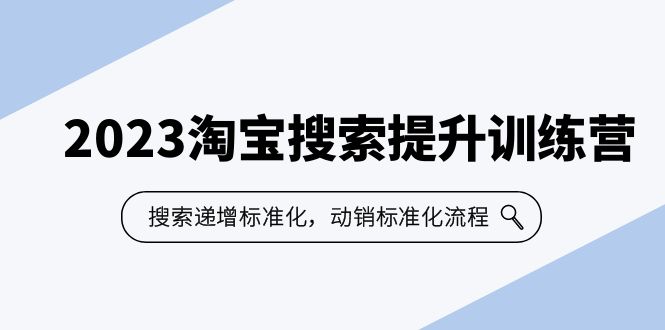 2023淘宝搜索-提升训练营，搜索-递增标准化，动销标准化流程（7节课）-365资源网