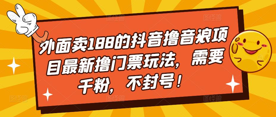 外面卖188的抖音撸音浪项目最新撸门票玩法，需要千粉，不封号！-365资源网