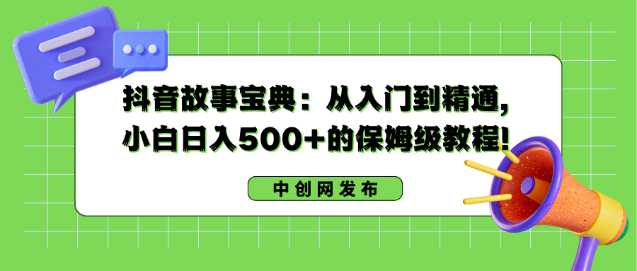 抖音故事宝典：从入门到精通，小白日入500+的保姆级教程！-365资源网