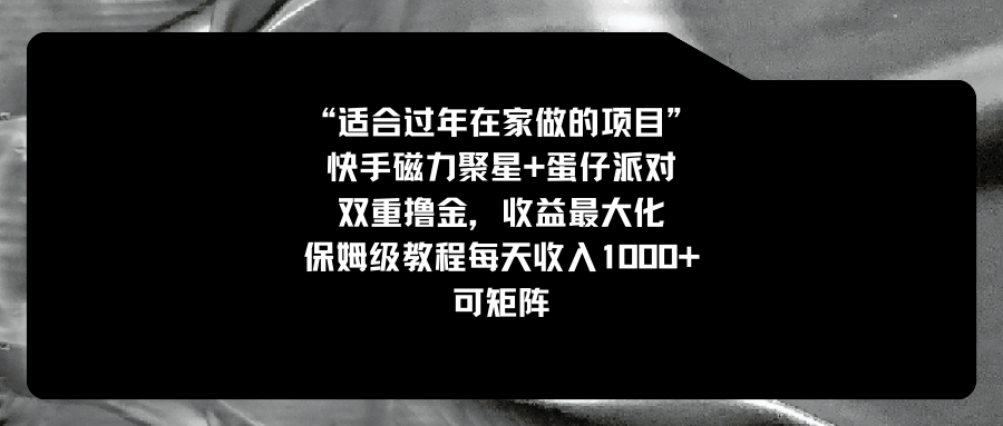 适合过年在家做的项目，快手磁力+蛋仔派对，双重撸金，收益最大化 保姆…-365资源网