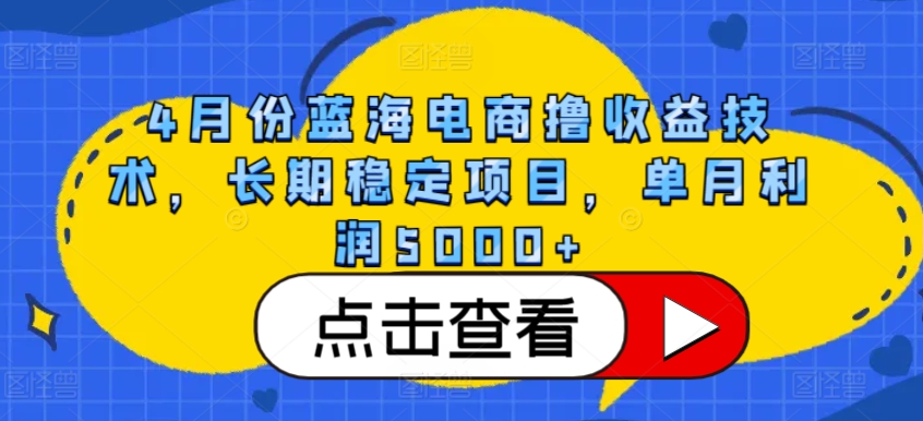 4月份蓝海电商撸收益技术，长期稳定项目，单月利润5000+-365资源网