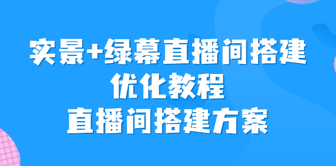 实景+绿幕直播间搭建优化教程，直播间搭建方案-365资源网