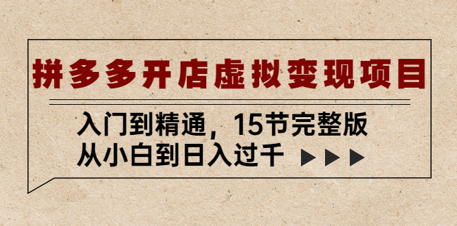 拼多多开店虚拟变现项目：入门到精通，从小白到日入过千（15节完整版）-365资源网