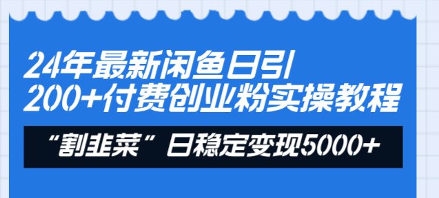 24年最新闲鱼日引200+付费创业粉，割韭菜每天5000+收益实操教程！-365资源网