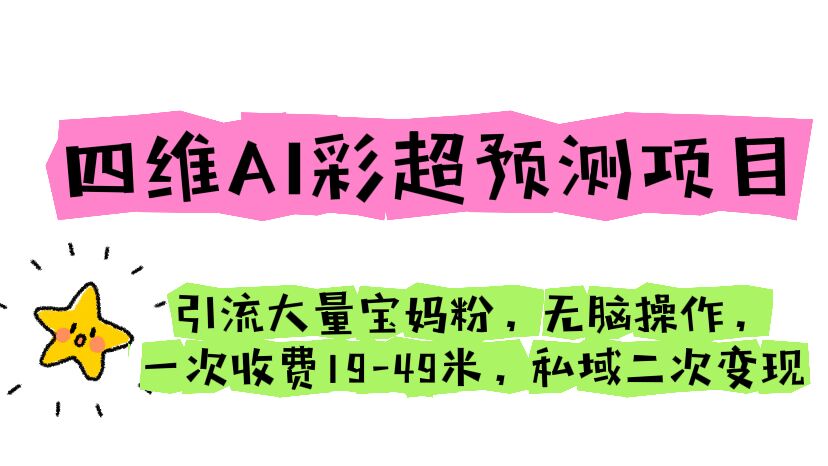 四维AI彩超预测项目 引流大量宝妈粉 无脑操作 一次收费19-49 私域二次变现-365资源网