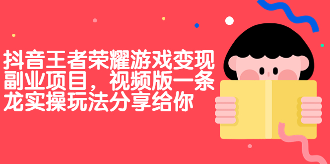 抖音王者荣耀游戏变现副业项目，视频版一条龙实操玩法分享给你-365资源网