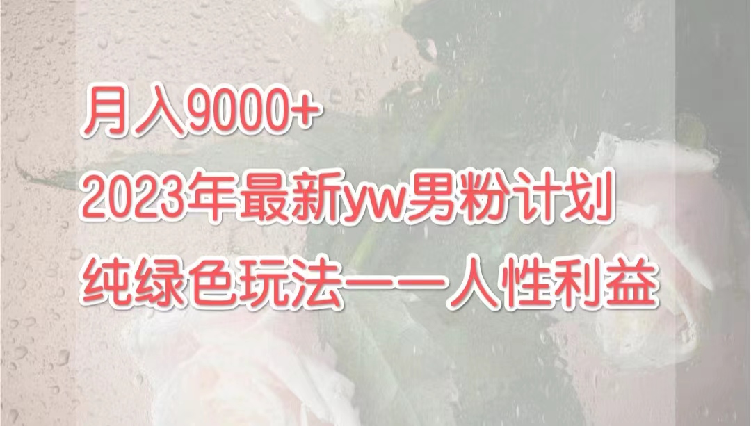 月入9000+2023年9月最新yw男粉计划绿色玩法——人性之利益-365资源网