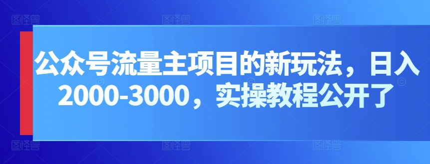 公众号流量主项目的新玩法，日入2000-3000，实操教程公开了-365资源网