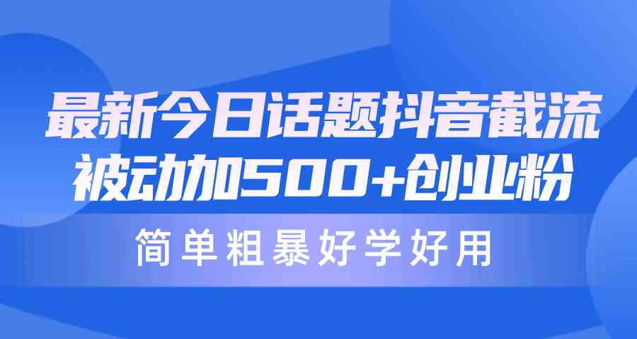 （10092期）最新今日话题抖音截流，每天被动加500+创业粉，简单粗暴好学好用-365资源网