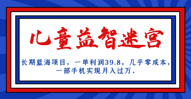 长期蓝海项目 儿童益智迷宫 一单利润39.8 几乎零成本 一部手机实现月入过万-365资源网