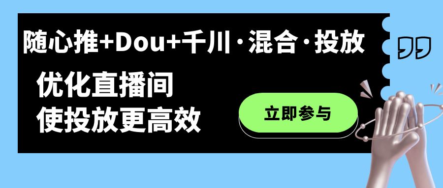 随心推+Dou+千川·混合·投放新玩法，优化直播间使投放更高效-365资源网