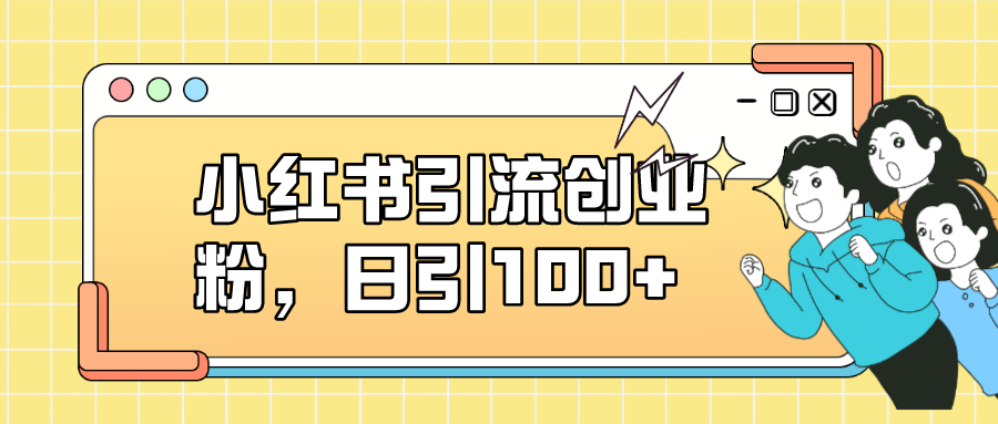 小红书引流创业粉，日引100+，小白可上手，可矩阵操作-365资源网