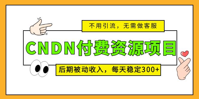 CNDN付费资源项目，不用引流，无需做客服，后期被动收入，每天稳定300+-365资源网