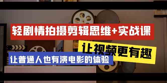 （9128期）轻剧情+拍摄剪辑思维实战课 让视频更有趣 让普通人也有演电影的体验-23节课-365资源网