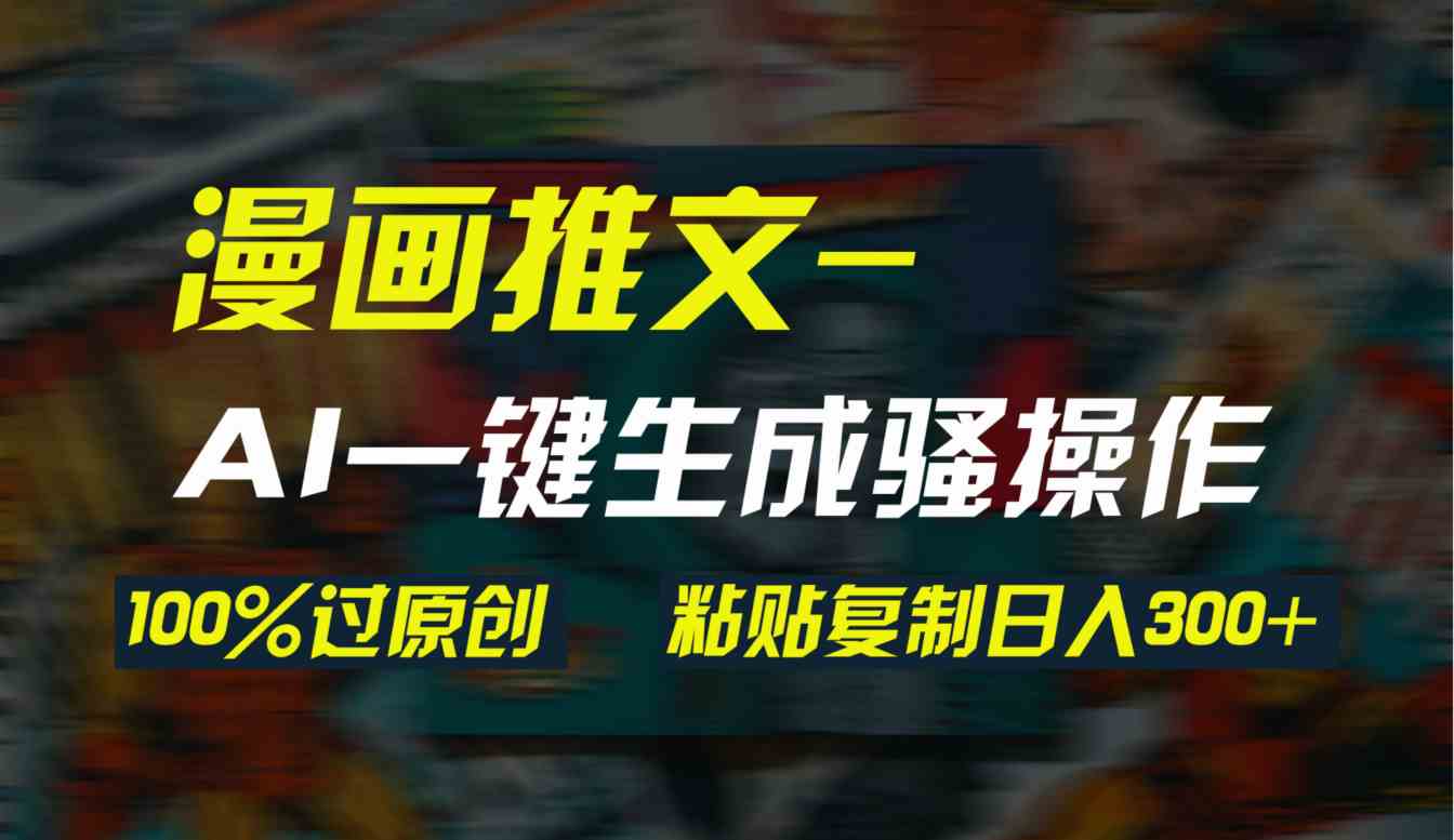 （9635期）AI一键生成漫画爆款视频，3分钟1条双重去重100%过原创，粘贴复制日入300+-365资源网