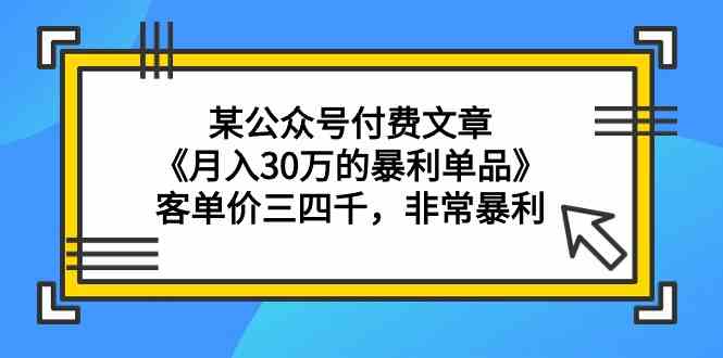 （9365期）某公众号付费文章《月入30万的暴利单品》客单价三四千，非常暴利-365资源网