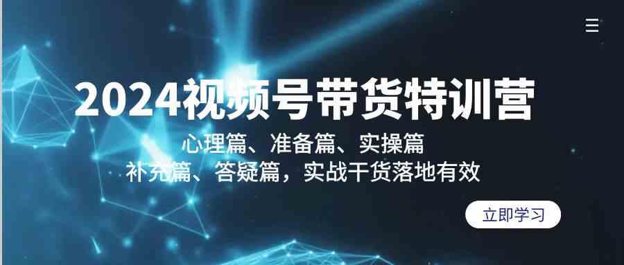 （9234期）2024视频号带货特训营：心理篇、准备篇、实操篇、补充篇、答疑篇，实战…-365资源网