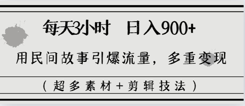 每天三小时日入900+，用民间故事引爆流量，多重变现（超多素材+剪辑技法）-365资源网