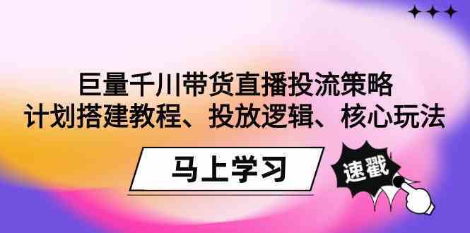 巨量千川带货直播投流策略：计划搭建教程、投放逻辑、核心玩法！-365资源网