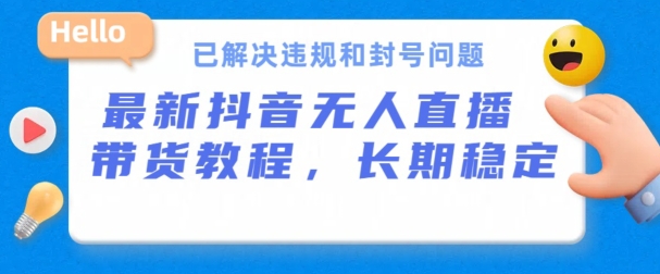 抖音无人直播带货，长期稳定，已解决违规和封号问题，开播24小时必出单-365资源网