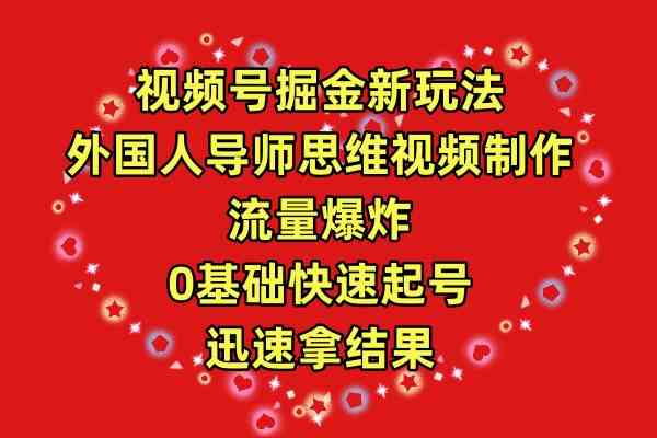 （9877期）视频号掘金新玩法，外国人导师思维视频制作，流量爆炸，0其础快速起号，…-365资源网