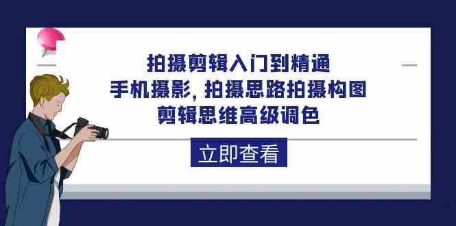 （10048期）拍摄剪辑入门到精通，手机摄影 拍摄思路拍摄构图 剪辑思维高级调色-92节-365资源网