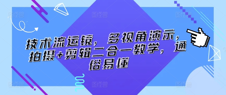 技术流运镜，多视角演示，拍摄+剪辑二合一教学，通俗易懂-365资源网