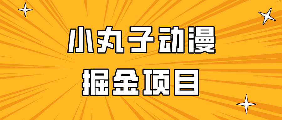 日入300的小丸子动漫掘金项目，简单好上手，适合所有朋友操作！-365资源网