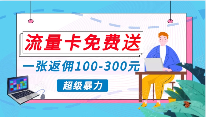 流量卡免费送，一张返佣100-300元，超暴力蓝海项目，轻松月入过万！-365资源网