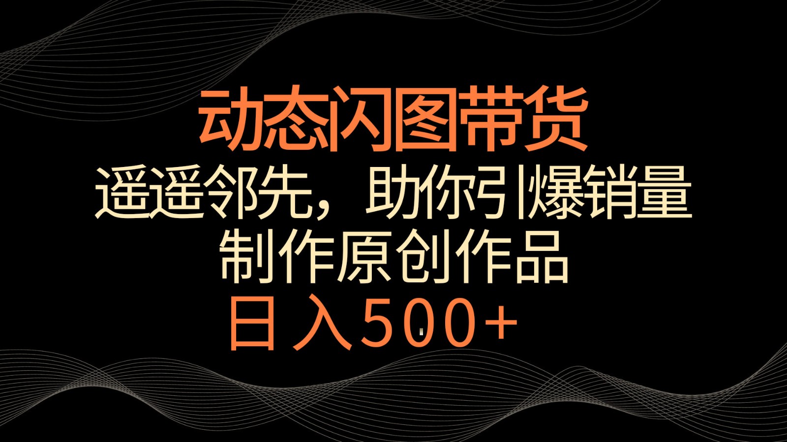 动态闪图带货，遥遥领先，冷门玩法，助你轻松引爆销量！日入500+-365资源网