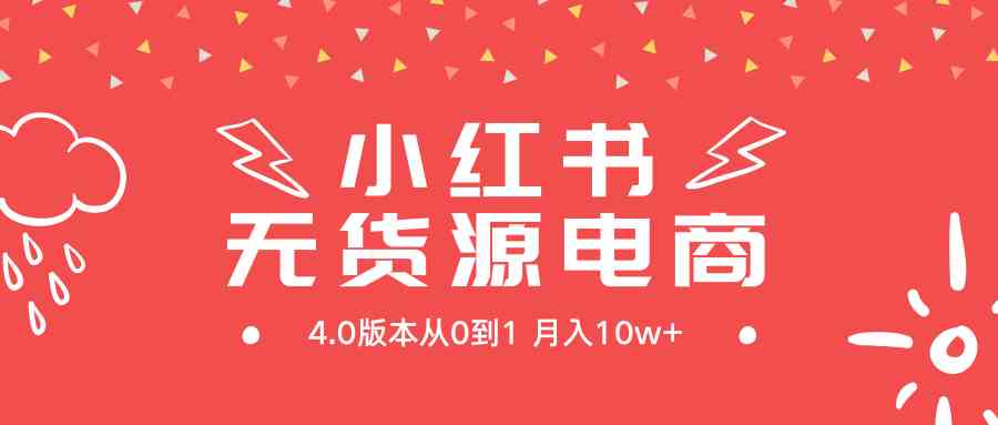 （9317期）小红书无货源新电商4.0版本从0到1月入10w+-365资源网