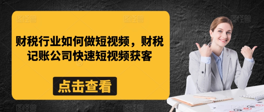 财税行业如何做短视频，财税记账公司快速短视频获客-365资源网