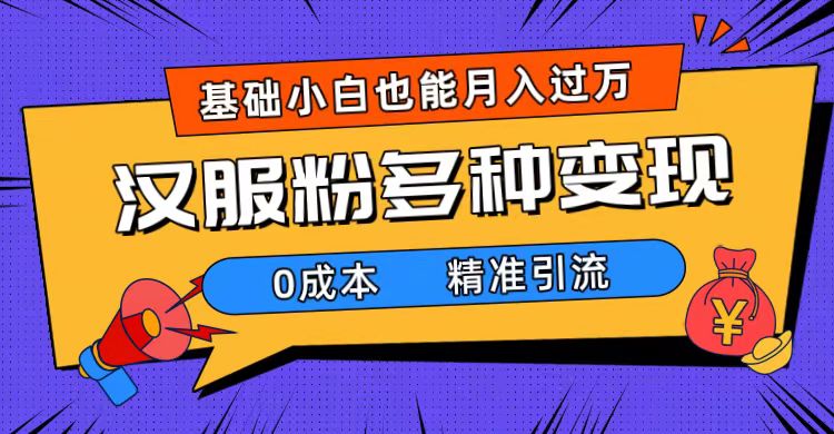 一部手机精准引流汉服粉，0成本多种变现方式，小白月入过万（附素材+工具）-365资源网