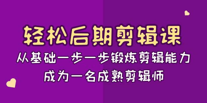 轻松后期-剪辑课：从基础一步一步锻炼剪辑能力，成为一名成熟剪辑师-15节课-365资源网