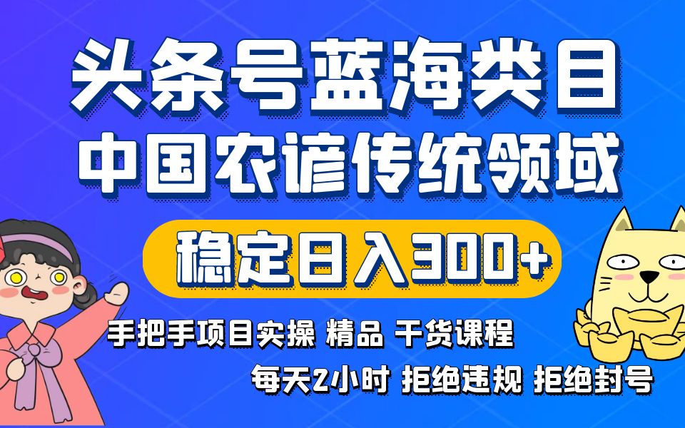 头条号蓝海类目传统和农谚领域实操精品课程拒绝违规封号稳定日入300+-365资源网