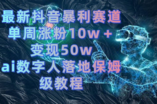 最新抖音暴利赛道，单周涨粉10w＋变现50w的ai数字人落地保姆级教程-365资源网