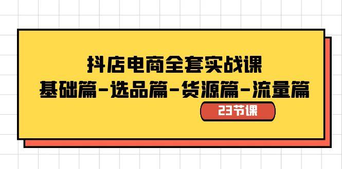 抖店电商全套实战课：基础篇-选品篇-货源篇-流量篇（23节课）-365资源网