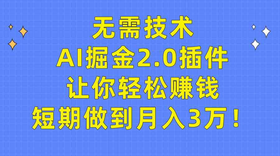 （9535期）无需技术，AI掘金2.0插件让你轻松赚钱，短期做到月入3万！-365资源网