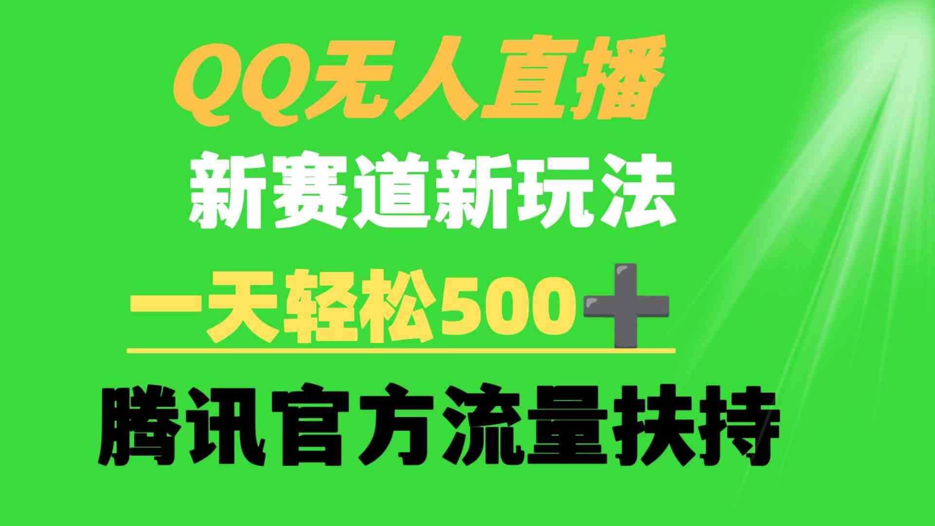 （9261期）QQ无人直播 新赛道新玩法 一天轻松500+ 腾讯官方流量扶持-365资源网