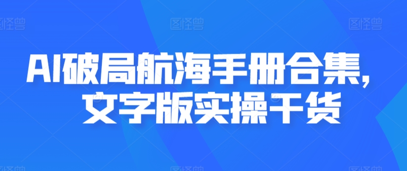 AI破局航海手册合集，文字版实操干货-365资源网